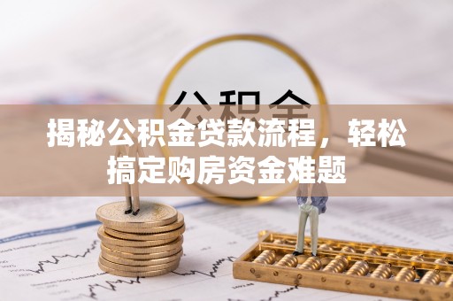 施秉揭秘公积金贷款流程，轻松搞定购房资金难题
