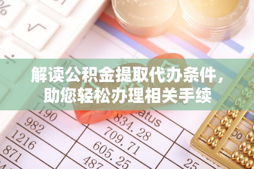 施秉解读公积金提取代办条件，助您轻松办理相关手续
