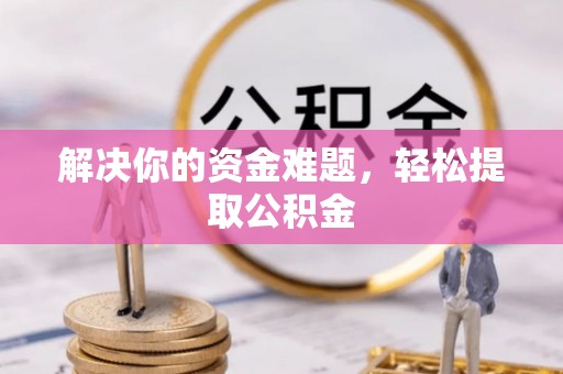 施秉解决你的资金难题，轻松提取公积金