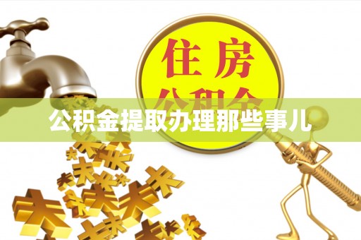 施秉公积金提取办理那些事儿