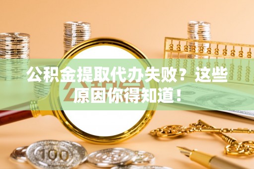 施秉公积金提取代办失败？这些原因你得知道！