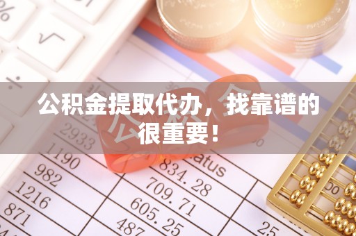 施秉公积金提取代办，找靠谱的很重要！