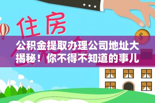 施秉公积金提取办理公司地址大揭秘！你不得不知道的事儿