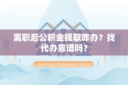 施秉离职后公积金提取咋办？找代办靠谱吗？