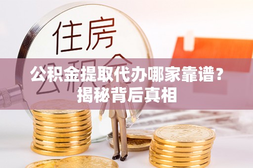 施秉公积金提取代办哪家靠谱？揭秘背后真相