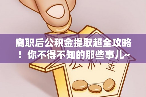 施秉离职后公积金提取超全攻略！你不得不知的那些事儿~