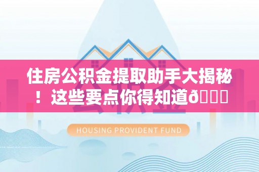 施秉住房公积金提取助手大揭秘！这些要点你得知道😎