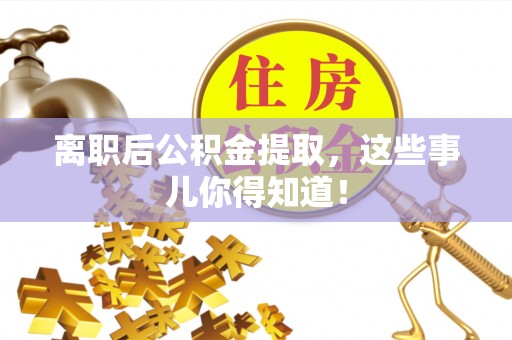 施秉离职后公积金提取，这些事儿你得知道！