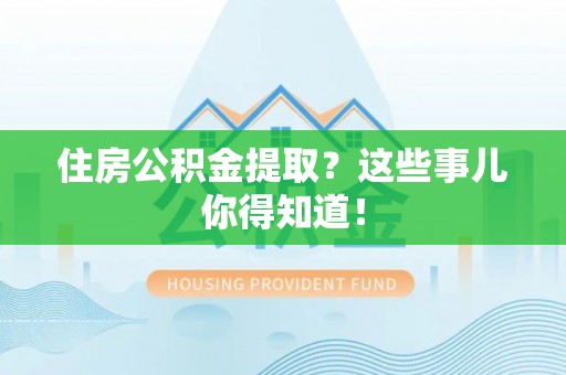 施秉住房公积金提取？这些事儿你得知道！