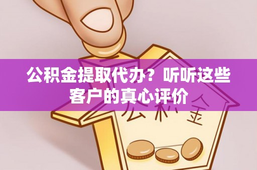 施秉公积金提取代办？听听这些客户的真心评价