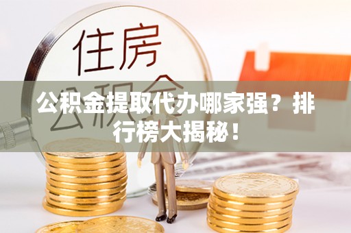 施秉公积金提取代办哪家强？排行榜大揭秘！