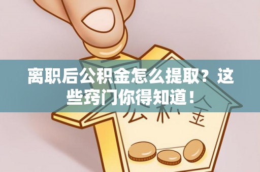 施秉离职后公积金怎么提取？这些窍门你得知道！