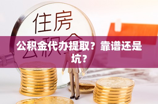 施秉公积金代办提取？靠谱还是坑？