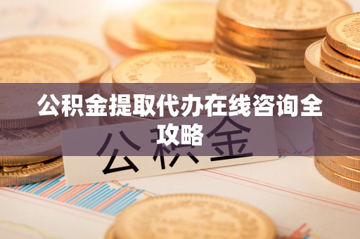 施秉公积金提取代办在线咨询全攻略