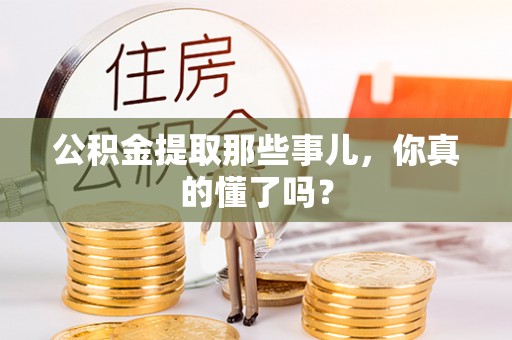 施秉公积金提取那些事儿，你真的懂了吗？