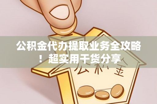 施秉公积金代办提取业务全攻略！超实用干货分享