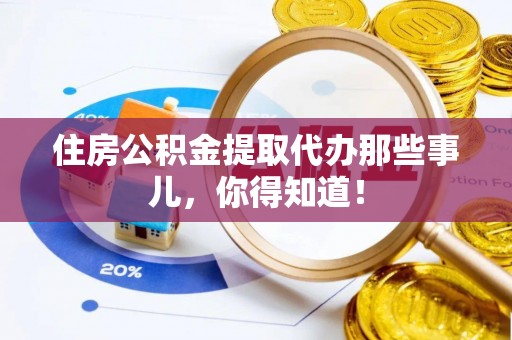 施秉住房公积金提取代办那些事儿，你得知道！
