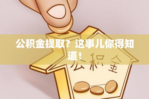 施秉公积金提取？这事儿你得知道！