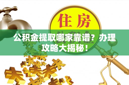 施秉公积金提取哪家靠谱？办理攻略大揭秘！