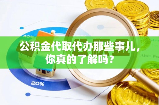 施秉公积金代取代办那些事儿，你真的了解吗？