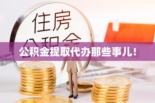 施秉公积金提取代办那些事儿！