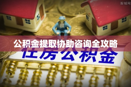 施秉公积金提取协助咨询全攻略