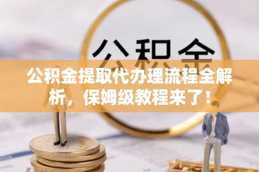 施秉公积金提取代办理流程全解析，保姆级教程来了！