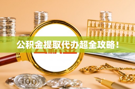 施秉公积金提取代办超全攻略！