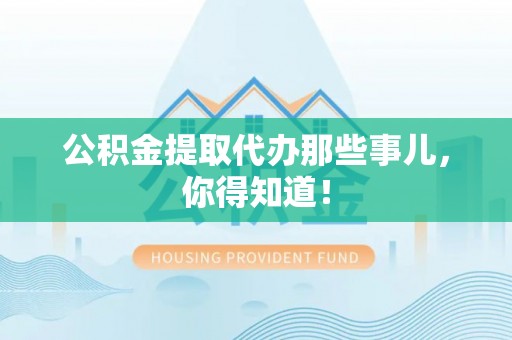 施秉公积金提取代办那些事儿，你得知道！