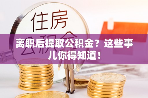 施秉离职后提取公积金？这些事儿你得知道！