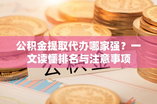 施秉公积金提取代办哪家强？一文读懂排名与注意事项