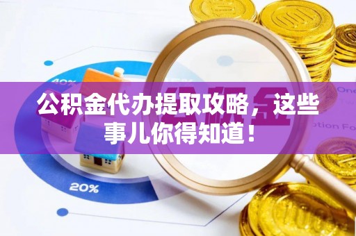 施秉公积金代办提取攻略，这些事儿你得知道！