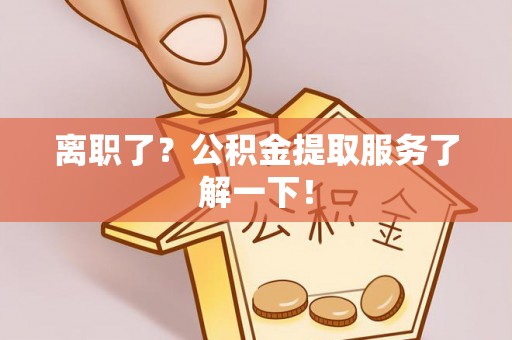 施秉离职了？公积金提取服务了解一下！