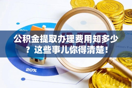 施秉公积金提取办理费用知多少？这些事儿你得清楚！