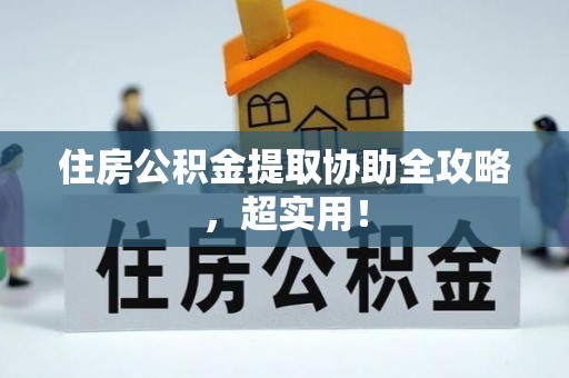施秉住房公积金提取协助全攻略，超实用！