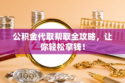 施秉公积金代取帮取全攻略，让你轻松拿钱！