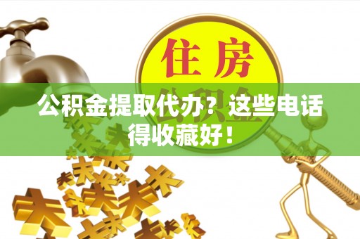 施秉公积金提取代办？这些电话得收藏好！