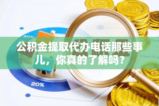施秉公积金提取代办电话那些事儿，你真的了解吗？