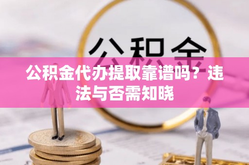 施秉公积金代办提取靠谱吗？违法与否需知晓