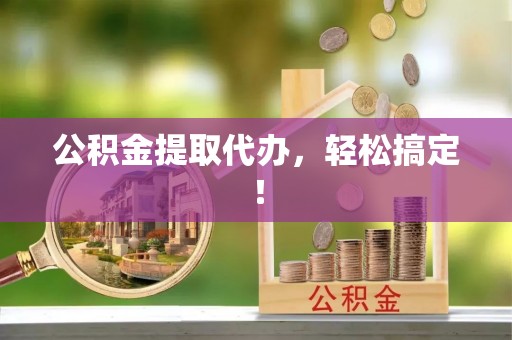 施秉公积金提取代办，轻松搞定！