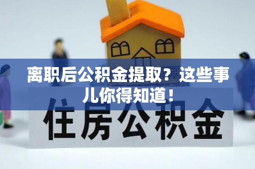 施秉离职后公积金提取？这些事儿你得知道！