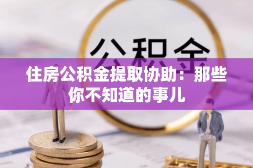施秉住房公积金提取协助：那些你不知道的事儿