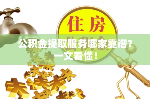 施秉公积金提取服务哪家靠谱？一文看懂！