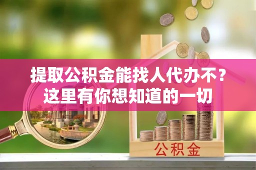 施秉提取公积金能找人代办不？这里有你想知道的一切