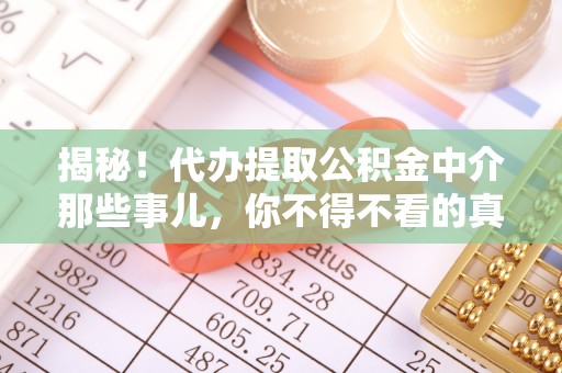施秉揭秘！代办提取公积金中介那些事儿，你不得不看的真相