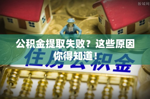 施秉公积金提取失败？这些原因你得知道！