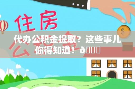 施秉代办公积金提取？这些事儿你得知道！😎