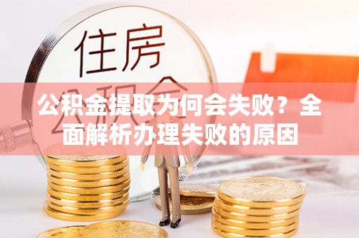 施秉公积金提取为何会失败？全面解析办理失败的原因
