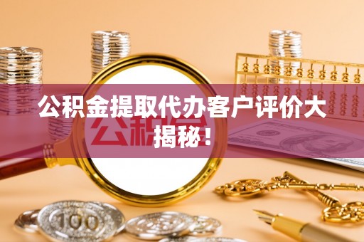 施秉公积金提取代办客户评价大揭秘！