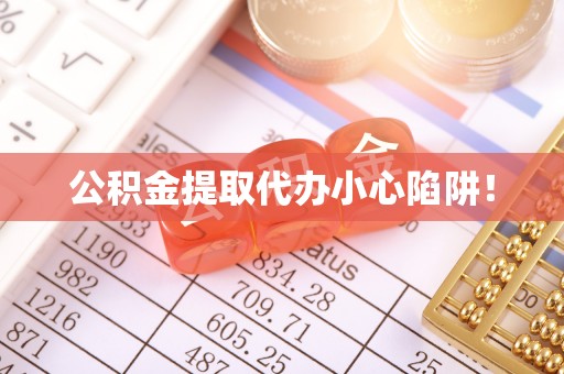 施秉公积金提取代办小心陷阱！